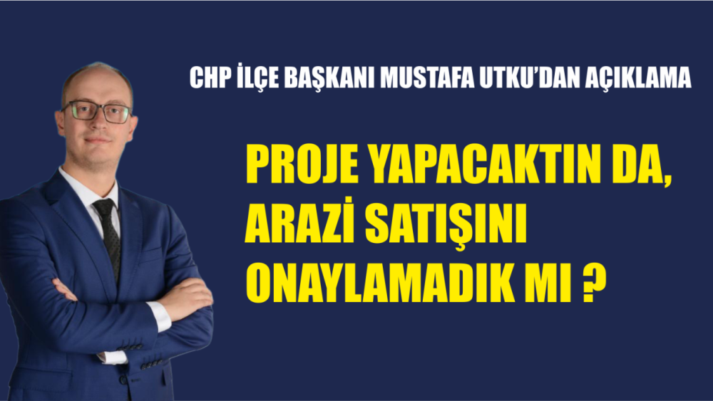 UTKU, PROJE YAPACAKTIN DA ARAZİ SATIŞINI ONAYLAMADIK MI?